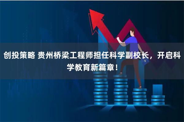创投策略 贵州桥梁工程师担任科学副校长，开启科学教育新篇章！