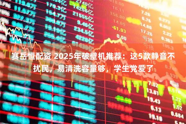 赛岳恒配资 2025年破壁机推荐:这5款静音不扰民,易清洗容量够,学生党爱了