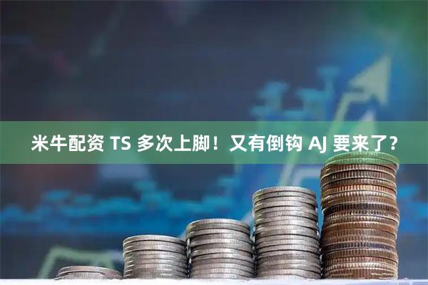 米牛配资 TS 多次上脚！又有倒钩 AJ 要来了？