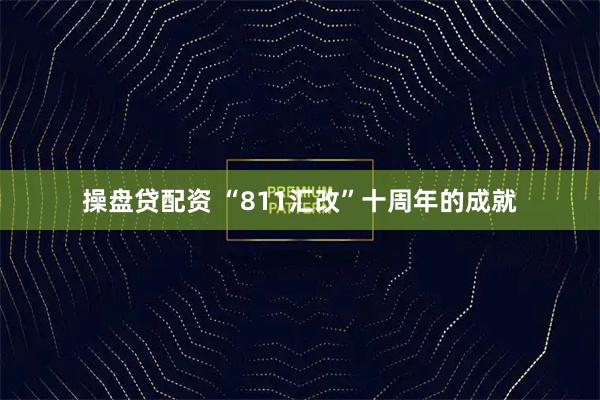 操盘贷配资 “811汇改”十周年的成就