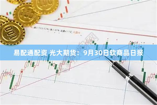 易配通配资 光大期货：9月30日软商品日报