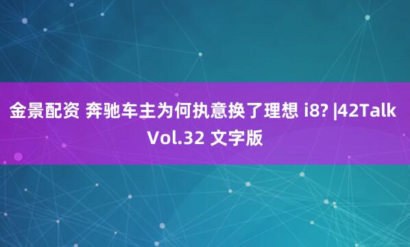 金景配资 奔驰车主为何执意换了理想 i8? |42Talk Vol.32 文字版