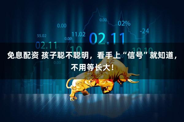 免息配资 孩子聪不聪明，看手上“信号”就知道，不用等长大！