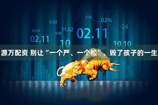源万配资 别让“一个严、一个松”，毁了孩子的一生