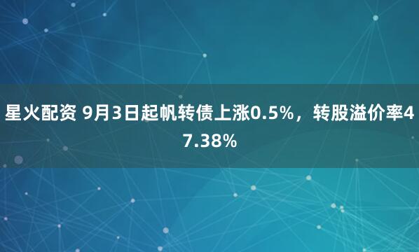 星火配资 9月3日起帆转债上涨0.5%，转股溢价率47.38%